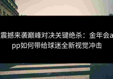 震撼来袭巅峰对决关键绝杀：金年会app如何带给球迷全新视觉冲击