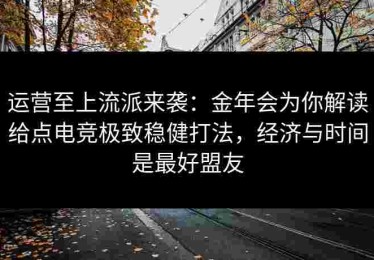 运营至上流派来袭：金年会为你解读给点电竞极致稳健打法，经济与时间是最好盟友