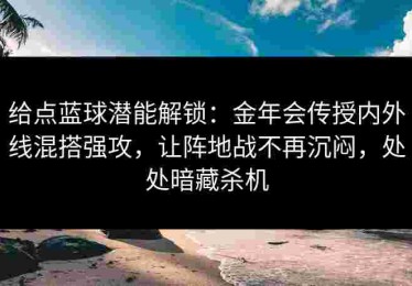 给点蓝球潜能解锁：金年会传授内外线混搭强攻，让阵地战不再沉闷，处处暗藏杀机