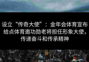 设立“传奇大使”：金年会体育宣布给点体育邀功勋老将担任形象大使，传递奋斗和传承精神