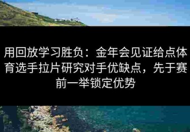 用回放学习胜负：金年会见证给点体育选手拉片研究对手优缺点，先于赛前一举锁定优势