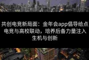 共创电竞新局面：金年会app倡导给点电竞与高校联动，培养后备力量注入生机与创新