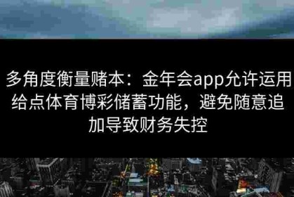 多角度衡量赌本：金年会app允许运用给点体育博彩储蓄功能，避免随意追加导致财务失控