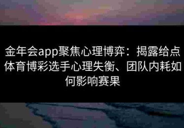 金年会app聚焦心理博弈：揭露给点体育博彩选手心理失衡、团队内耗如何影响赛果