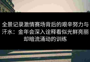 全景记录激情赛场背后的艰辛努力与汗水：金年会深入诠释看似光鲜亮丽却暗流涌动的训练