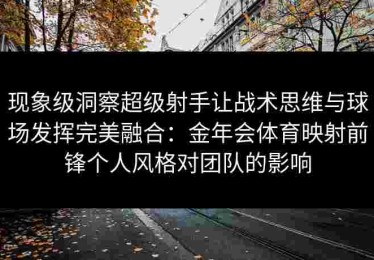 现象级洞察超级射手让战术思维与球场发挥完美融合：金年会体育映射前锋个人风格对团队的影响