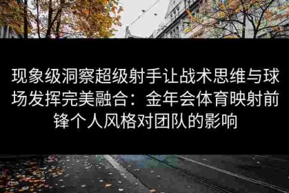 现象级洞察超级射手让战术思维与球场发挥完美融合：金年会体育映射前锋个人风格对团队的影响