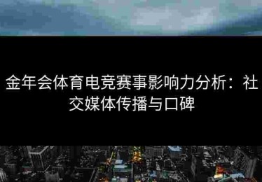 金年会体育电竞赛事影响力分析：社交媒体传播与口碑