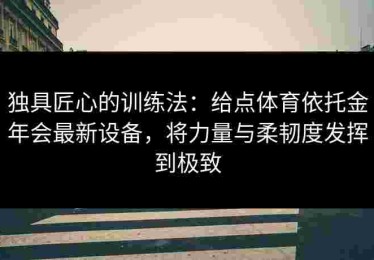 独具匠心的训练法：给点体育依托金年会最新设备，将力量与柔韧度发挥到极致