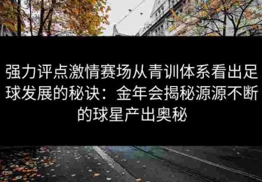 强力评点激情赛场从青训体系看出足球发展的秘诀：金年会揭秘源源不断的球星产出奥秘