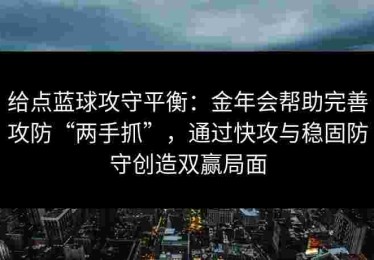 给点蓝球攻守平衡：金年会帮助完善攻防“两手抓”，通过快攻与稳固防守创造双赢局面