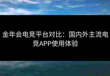 金年会电竞平台对比：国内外主流电竞APP使用体验