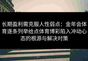 长期盈利需克服人性弱点：金年会体育逐条列举给点体育博彩陷入冲动心态的根源与解决对策