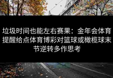 垃圾时间也能左右赛果：金年会体育提醒给点体育博彩对篮球或橄榄球末节逆转多作思考