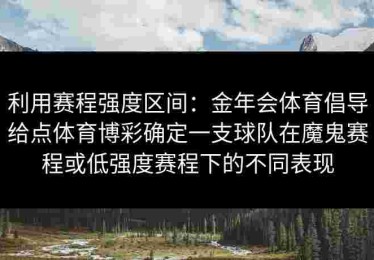 利用赛程强度区间：金年会体育倡导给点体育博彩确定一支球队在魔鬼赛程或低强度赛程下的不同表现