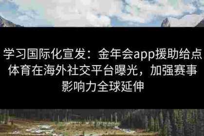 学习国际化宣发：金年会app援助给点体育在海外社交平台曝光，加强赛事影响力全球延伸