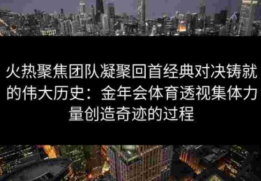 火热聚焦团队凝聚回首经典对决铸就的伟大历史：金年会体育透视集体力量创造奇迹的过程