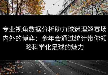 专业视角数据分析助力球迷理解赛场内外的博弈：金年会通过统计带你领略科学化足球的魅力