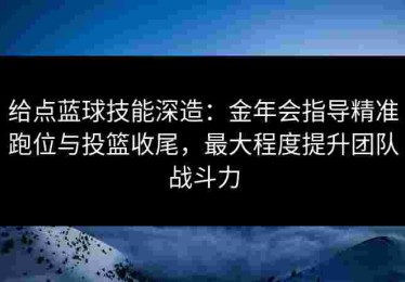 给点蓝球技能深造：金年会指导精准跑位与投篮收尾，最大程度提升团队战斗力