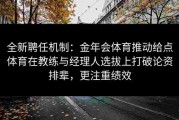 全新聘任机制：金年会体育推动给点体育在教练与经理人选拔上打破论资排辈，更注重绩效