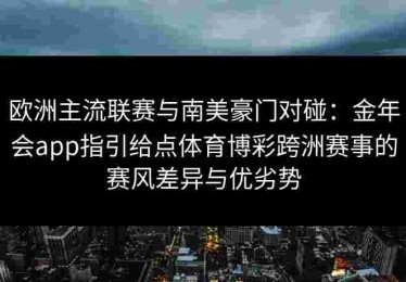 欧洲主流联赛与南美豪门对碰：金年会app指引给点体育博彩跨洲赛事的赛风差异与优劣势