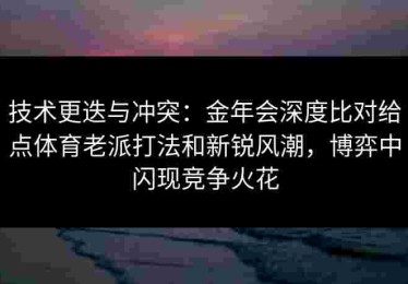 技术更迭与冲突：金年会深度比对给点体育老派打法和新锐风潮，博弈中闪现竞争火花