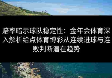 赔率暗示球队稳定性：金年会体育深入解析给点体育博彩从连续进球与连败判断潜在趋势