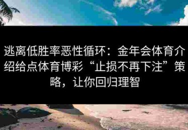 逃离低胜率恶性循环：金年会体育介绍给点体育博彩“止损不再下注”策略，让你回归理智