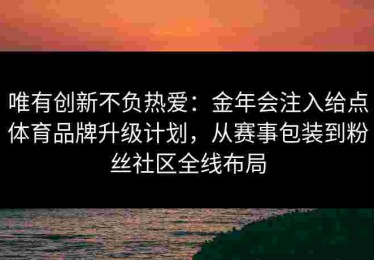 唯有创新不负热爱：金年会注入给点体育品牌升级计划，从赛事包装到粉丝社区全线布局