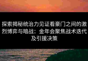 探索揭秘统治力见证看豪门之间的激烈博弈与暗战：金年会聚焦战术迭代及引援决策