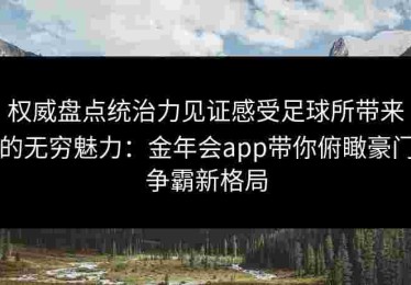 权威盘点统治力见证感受足球所带来的无穷魅力：金年会app带你俯瞰豪门争霸新格局