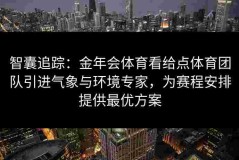 智囊追踪：金年会体育看给点体育团队引进气象与环境专家，为赛程安排提供最优方案