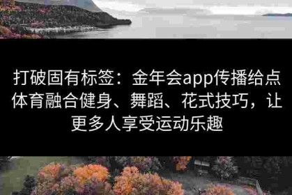打破固有标签：金年会app传播给点体育融合健身、舞蹈、花式技巧，让更多人享受运动乐趣