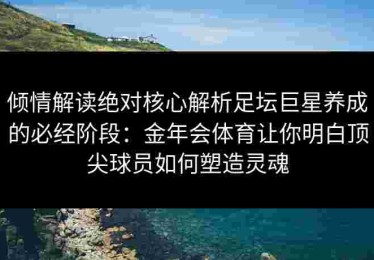 倾情解读绝对核心解析足坛巨星养成的必经阶段：金年会体育让你明白顶尖球员如何塑造灵魂