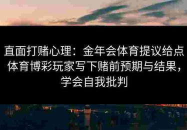 直面打赌心理：金年会体育提议给点体育博彩玩家写下赌前预期与结果，学会自我批判