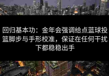 回归基本功：金年会强调给点蓝球投篮脚步与手形校准，保证在任何干扰下都稳稳出手