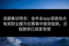 凌晨集训常态：金年会app调查给点电竞职业圈为在赛事中做到极致，日程颠倒已成家常便