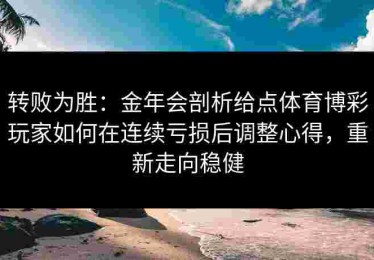 转败为胜：金年会剖析给点体育博彩玩家如何在连续亏损后调整心得，重新走向稳健