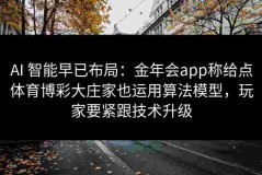 AI 智能早已布局：金年会app称给点体育博彩大庄家也运用算法模型，玩家要紧跟技术升级