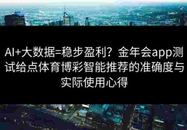 AI+大数据=稳步盈利？金年会app测试给点体育博彩智能推荐的准确度与实际使用心得