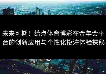 未来可期！给点体育博彩在金年会平台的创新应用与个性化投注体验探秘