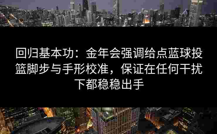 回归基本功：金年会强调给点蓝球投篮脚步与手形校准，保证在任何干扰下都稳稳出手