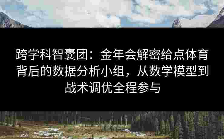 跨学科智囊团:金年会解密给点体育背后的数据分析小组,从数学模型到战术调优全程参与 跨学科智囊团:金年会解密给点体育背后的数据分析小组,从数学模型到战术调优全程参与