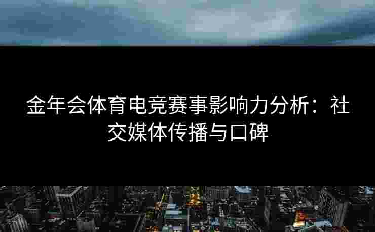 金年会体育电竞赛事影响力分析：社交媒体传播与口碑