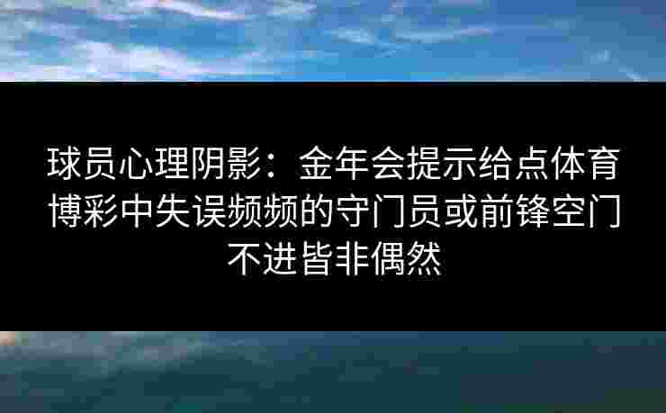 球员心理阴影：金年会提示给点体育博彩中失误频频的守门员或前锋空门不进皆非偶然