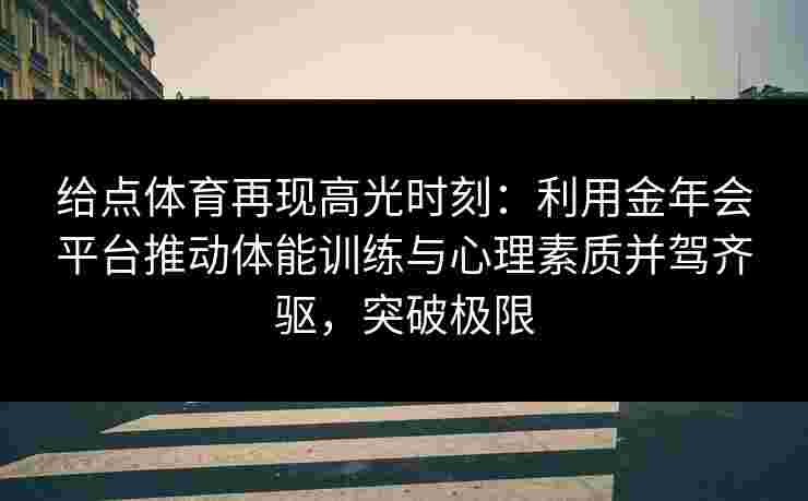 给点体育再现高光时刻:利用金年会平台推动体能训练与心理素质并驾齐驱,突破极限 给点体育再现高光时刻:利用金年会平台推动体能训练与心理素质并驾齐驱,突破极限