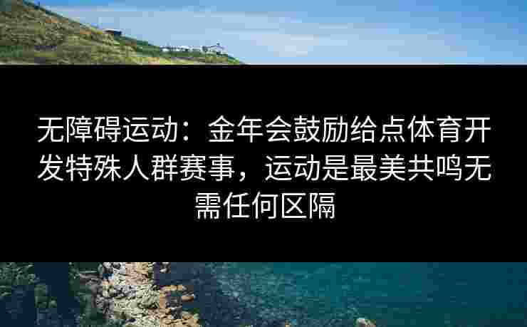 无障碍运动：金年会鼓励给点体育开发特殊人群赛事，运动是最美共鸣无需任何区隔