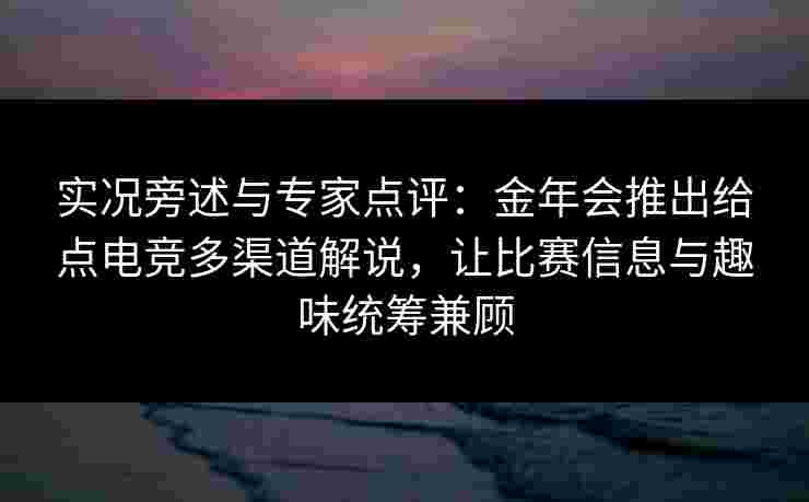 实况旁述与专家点评:金年会推出给点电竞多渠道解说,让比赛信息与趣味统筹兼顾 实况旁述与专家点评:金年会推出给点电竞多渠道解说,让比赛信息与趣味统筹兼顾