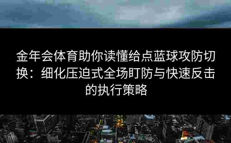 金年会体育助你读懂给点蓝球攻防切换：细化压迫式全场盯防与快速反击的执行策略