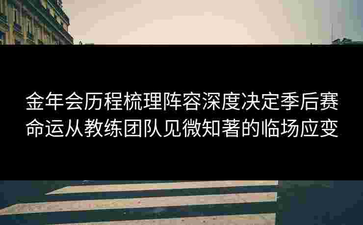 金年会历程梳理阵容深度决定季后赛命运从教练团队见微知著的临场应变